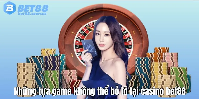 Những tựa game không thể bỏ lỡ tại casino bet88