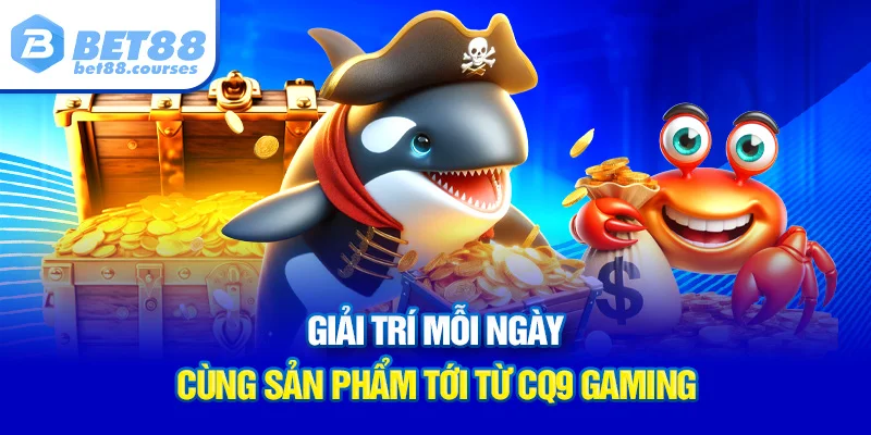 Giải trí mỗi ngày cùng sản phẩm tới từ CQ9 Gaming