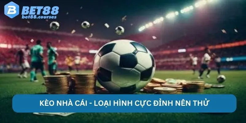Kèo nhà cái - loại hình cực đỉnh nên thử