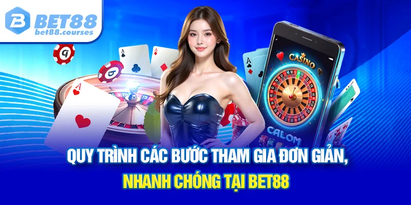 Quy trình các bước tham gia đơn giản, nhanh chóng tại BET88