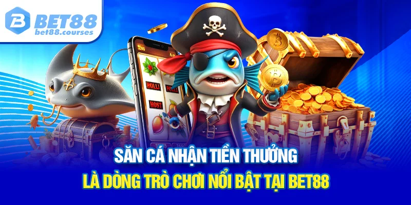 Săn cá nhận tiền thưởng là dòng trò chơi nổi bật tại BET88