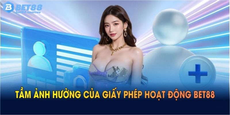 Tầm ảnh hưởng của giấy phép hoạt động BET88 càng mở rộng