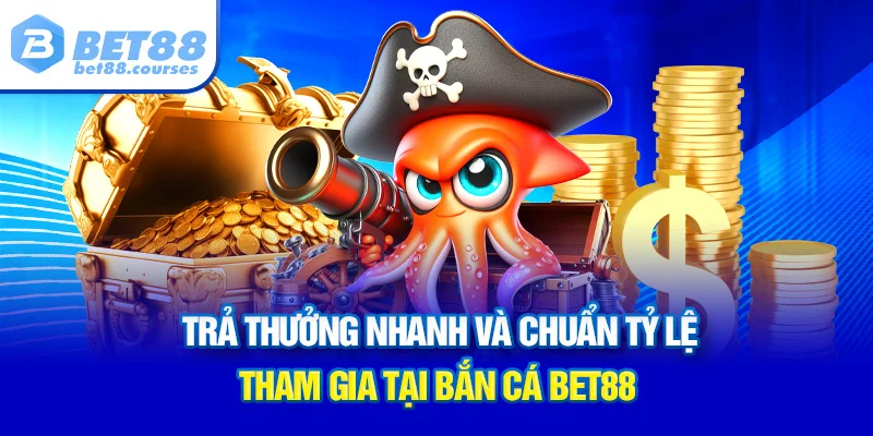 Trả thưởng nhanh và chuẩn tỷ lệ tham gia tại bắn cá BET88